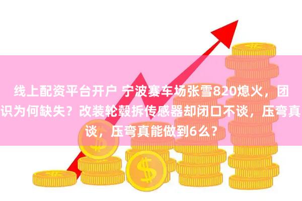 线上配资平台开户 宁波赛车场张雪820熄火，团队的基本常识为何缺失？改装轮毂拆传感器却闭口不谈，压弯真能做到6么？