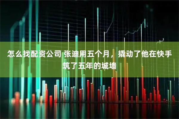怎么找配资公司 张迪用五个月，撬动了他在快手筑了五年的城墙