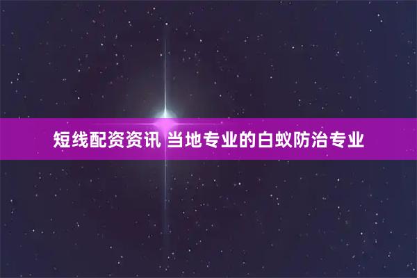 短线配资资讯 当地专业的白蚁防治专业