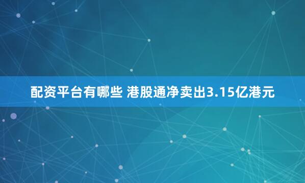 配资平台有哪些 港股通净卖出3.15亿港元